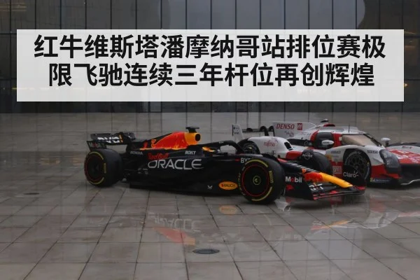红牛维斯塔潘摩纳哥站排位赛极限飞驰连续三年杆位再创辉煌