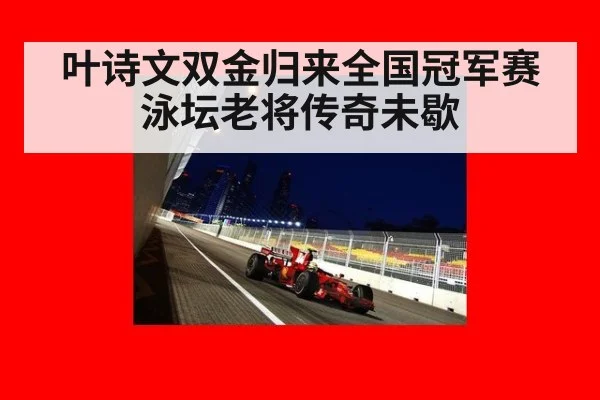 叶诗文双金归来全国冠军赛泳坛老将传奇未歇
